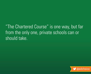 @edchoice
“The Chartered Course” is one way, but far
from the only one, private schools can or
should take.
 