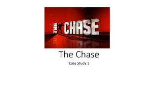 The Chase
Case Study 1
 
