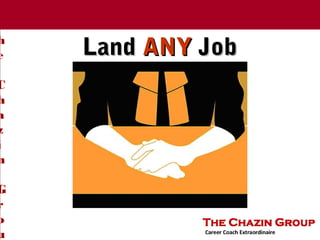 T
h
e
C
h
a
z
i
n
G
r
o
u
LandLand ANYANY JobJob
The Chazin Group
 