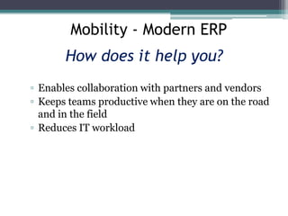 Mobility - Modern ERP
How does it help you?
▫ Enables collaboration with partners and vendors
▫ Keeps teams productive whe...