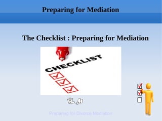 Preparing for Mediation


The Checklist : Preparing for Mediation




        Preparing for Divorce Mediation
 
