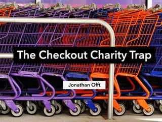 The Checkout Charity Trap 
Jonathan Offt 
 