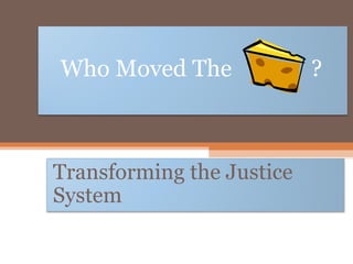Who Moved The              ?



Transforming the Justice
System
 