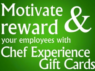 Motivate
reward
your employees with
Chef Experience
      Gift Cards
 