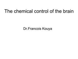 The chemical control of the brain Dr.Francois Kouya 