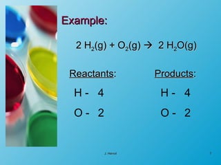 Example: 2 H 2 (g) + O 2 (g)     2 H 2 O(g) Reactants :  Products : J. Hervol H -  O -  H -  O -  4 2 4 2 
