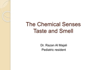 The Chemical Senses
Taste and Smell
Dr. Razan Al Majali
Pediatric resident
 
