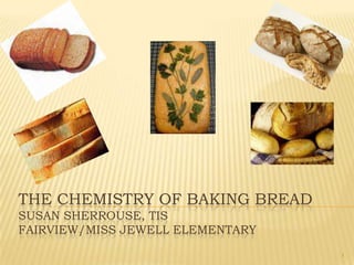 The Chemistry of Baking breadSusan Sherrouse, TISFairview/Miss Jewell Elementary 1 