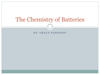 B Y : G R A C E P A D D I S O N
The Chemistry of Batteries
 