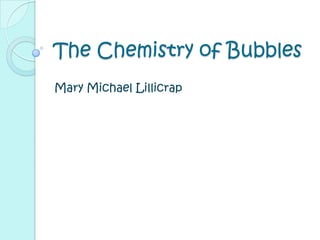 The Chemistry of Bubbles
Mary Michael Lillicrap
 
