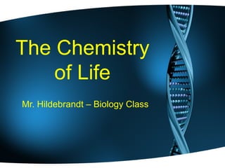 The Chemistry
    of Life
Mr. Hildebrandt – Biology Class
 