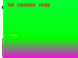 THE CHEROKEE TRIBE
By: Robby
 