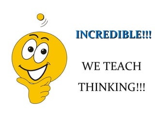 INCREDIBLE!!!INCREDIBLE!!!
WE TEACH
THINKING!!!
 
