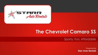 Presented By
Sporty, Fun, Affordable
The Chevrolet Camaro SS
Starr Auto Rentals
 