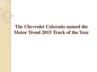 The Chevrolet Colorado named the
Motor Trend 2015 Truck of the Year
 