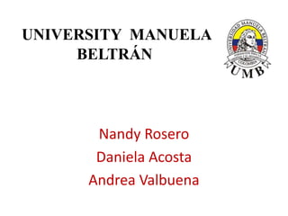 UNIVERSITY MANUELA
BELTRÁN
Nandy Rosero
Daniela Acosta
Andrea Valbuena
 