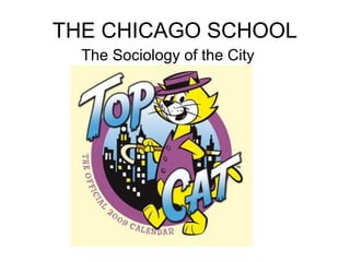 THE CHICAGO SCHOOL
  The Sociology of the City
 