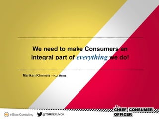 We need to make Consumers an
integral part of everything we do!
Mariken Kimmels – H.J. Heinz
@TOMDERUYCK
 