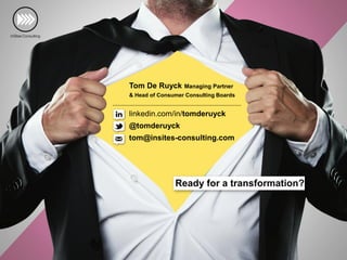 Ready for a transformation?
linkedin.com/in/tomderuyck
@tomderuyck
tom@insites-consulting.com
Tom De Ruyck Managing Partner
& Head of Consumer Consulting Boards
 