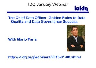 IDQ January Webinar
The Chief Data Officer: Golden Rules to Data
Quality and Data Governance Success
With Mario Faria
http://iaidq.org/webinars/2015-01-08.shtml
 