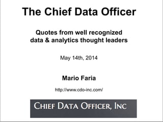 The Chief Data Officer
Quotes from well recognized
data & analytics thought leaders
May 14th, 2014
Mario Faria
http://www.cdo-inc.com/
 