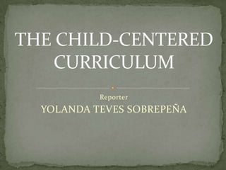Reporter YOLANDA TEVES SOBREPEÑA THE CHILD-CENTERED CURRICULUM 