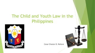 The Child and Youth Law in the
Philippines
Cesar Chester O. Relleve
 