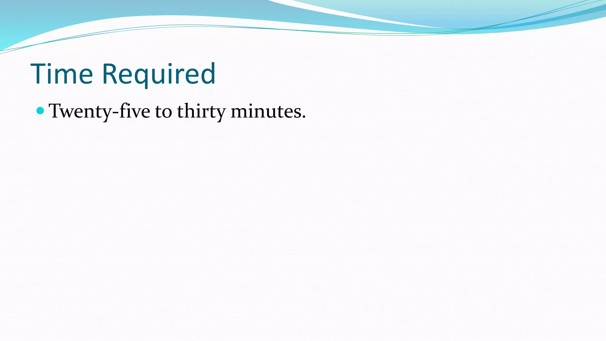 Time Required
 Twenty-five to thirty minutes.
 
