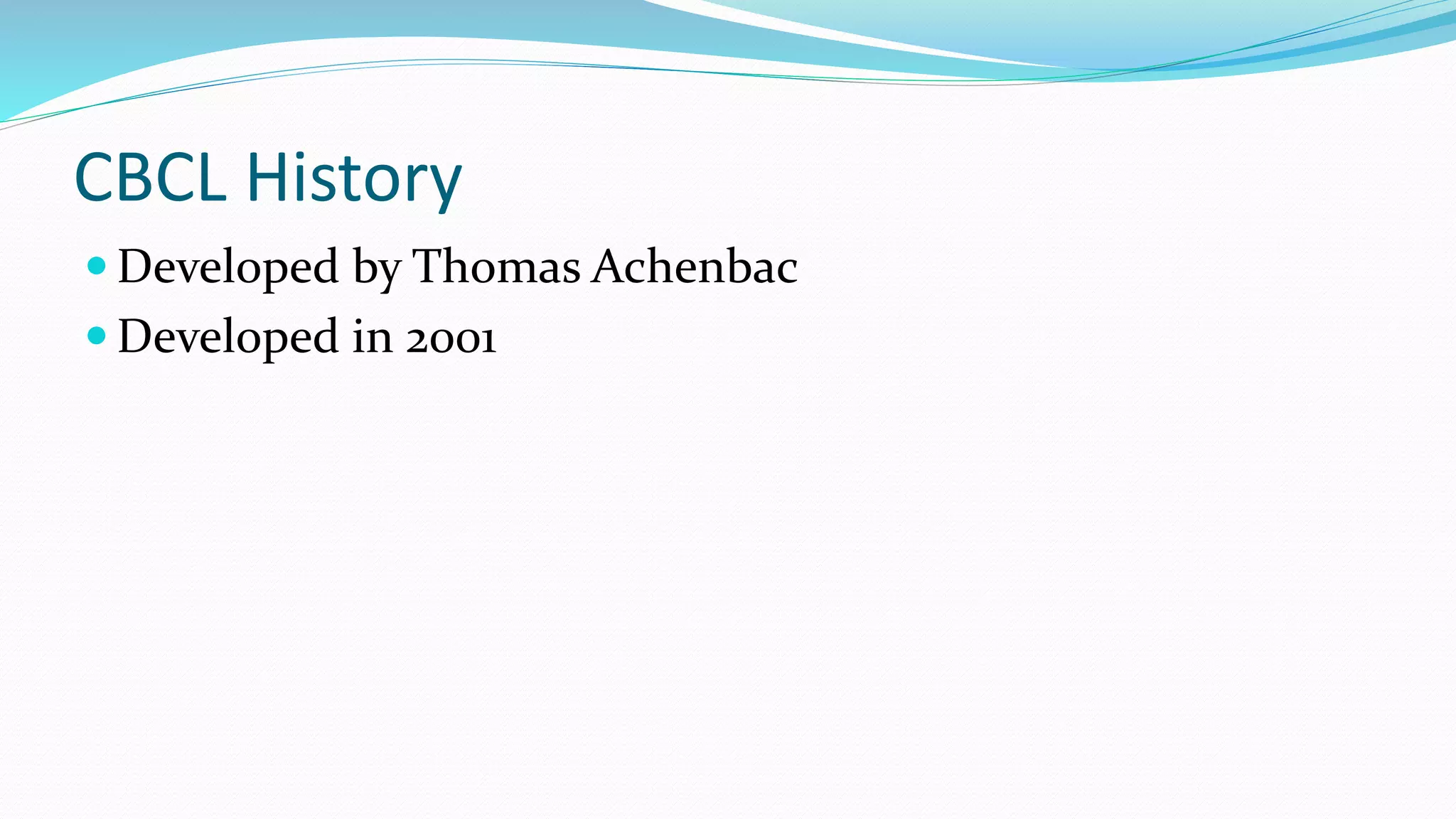 CBCL History
 Developed by Thomas Achenbac
 Developed in 2001
 