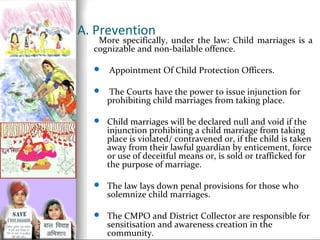 A. Prevention

More specifically, under the law: Child marriages is a
cognizable and non-bailable offence.


Appointment ...