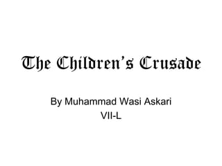 The Children’s Crusade
By Muhammad Wasi Askari
VII-L

 