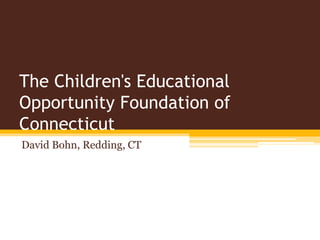The Children's Educational
Opportunity Foundation of
Connecticut
David Bohn, Redding, CT
 