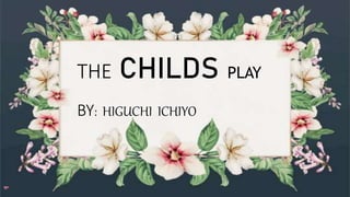 THE CHILDS PLAY
BY: HIGUCHI ICHIYO
 