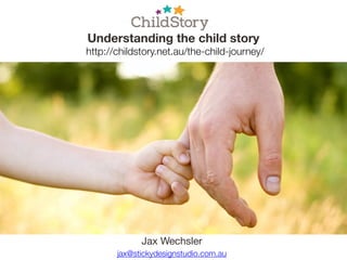 jax@stickydesignstudio.com.au
Jax Wechsler
Understanding the child story
http://childstory.net.au/the-child-journey/
 
