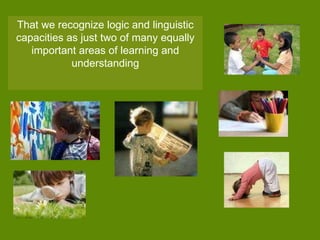 That we recognize logic and linguistic capacities as just two of many equally important areas of learning and understanding 
