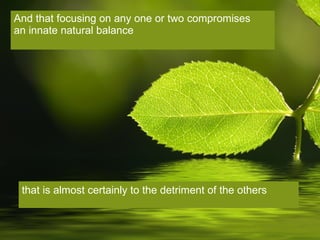 And that focusing on any one or two compromises  an innate natural balance  that is almost certainly to the detriment of the others 