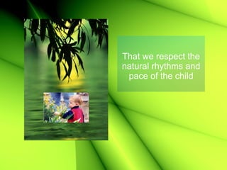 That we respect the natural rhythms and pace of the child 