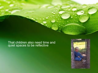 That children also need time and quiet spaces to be reflective 