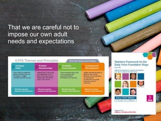 That we are careful not to impose our own adult needs and expectations 