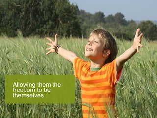 Allowing them the freedom to be themselves 