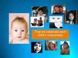 That we celebrate each child’s uniqueness 