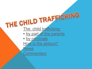 The child trafficking:
• by part of the parents
• by criminals
How is the abduct?
News
Commentary
 