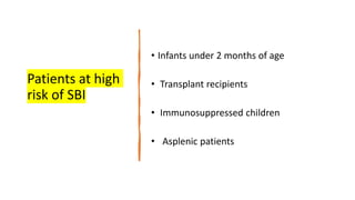 Patients at high
risk of SBI
• Infants under 2 months of age
• Transplant recipients
• Immunosuppressed children
• Asplenic patients
 