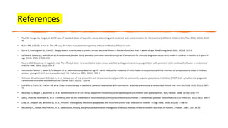 References
• Paul IM, Sturgis SA, Yang C, et al. Effi cacy of standard doses of ibuprofen alone, alternating, and combined with acetaminophen for the treatment of febrile children. Clin Ther. 2010; 32(14): 2433–
40
• Baker MD, Bell LM, Avner JR. The effi cacy of routine outpatient management without antibiotics of fever in selec
• Garra G, Cunningham SJ, Crain EF. Reappraisal of criteria used to predict serious bacterial illness in febrile infants less than 8 weeks of age. Acad Emerg Med. 2005; 12(10): 921–5.
• Le Saux N, Gaboury I, Baird M, et al. A randomized, double- blind, placebo- controlled noninferiority trial of amoxicillin for clinically diagnosed acute otitis media in children 6 months to 5 years of
age. CMAJ. 2005; 172(3): 335
• Rovers MM, Straatman H, Ingels K, et al. The effect of short- term ventilation tubes versus watchful waiting on hearing in young children with persistent otitis media with effusion: a randomized
trial. Ear Hear. 2001; 22(3): 191–9
• Hammarén- Malmi S, Saxen S, Tarkkanen, et al. Adenoidectomy does not signifi - cantly reduce the incidence of otitis media in conjunction with the insertion of tympanostomy tubes in children
who are younger than 4 years: a randomized trial. Pediatrics. 2005; 116(1): 185–9.
• Atkinson M, Lakhanpaul M, Smyth A, et al. Comparison of oral amoxicillin and intravenous benzyl penicillin for community acquired pneumonia in children (PIVOT trial): a multicentre pragmatic
randomised controlled equivalence trial. Thorax. 2007; 62(12): 1102–6.
• Lukrafka JL, Fuchs SC, Fischer GB, et al. Chest physiotherapy in paediatric patients hospitalised with community- acquired pneumonia: a randomised clinical trial. Arch Dis Child. 2012; 97(11): 967–
71.
• Neuhaus TJ, Berger C, Buechner K, et al. Randomised trial of oral versus sequential intravenous/oral cephalosporins in children with pyelonephritis. Eur J Pediatr. 2008; 167(9): 1037–47
• Salo j, Uhari M, Helminen M, et al. Cranberry juice for the prevention of recurrences of urinary tract infections in children: a randomized placebo- controlled trial. Clin Infect Dis. 2012; 54(3): 340–6
• Craig JC, Simpson JM, Williams GJ, et al.; PRIVENT investigators. Antibiotic prophylaxis and recurrent urinary tract infection in children. N Eng J Med. 2009; 361(18): 1748–59.
• McCarthy PL, Lembo RM, Fink HD, et al. Observation, history, and physical examination in diagnosis of serious illnesses in febrile children less than 24 months. J Pediatr. 1987; 110: 26–30
 