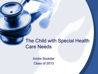 The Child with Special Health
Care Needs

   Andre Sookdar
   Class of 2013
 