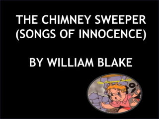 THE CHIMNEY SWEEPER
(SONGS OF INNOCENCE)
BY WILLIAM BLAKE

 