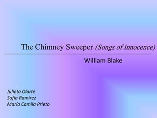 The Chimney Sweeper (Songs of Innocence) 
William Blake 
Julieta Olarte 
Sofía Ramírez 
María Camila Prieto 
 