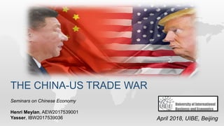 THE CHINA-US TRADE WAR
Seminars on Chinese Economy
Henri Meylan, AEW2017539001
Yasser, IBW2017539036 April 2018, UIBE, Beijing
 