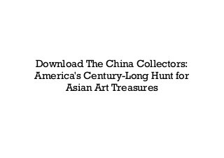 Download The China Collectors:
America's Century-Long Hunt for
Asian Art Treasures
 