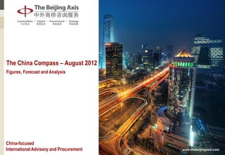 The China Compass – August 2012
Figures, Forecast and Analysis




China-focused
International Advisory and Procurement   www.thebeijingaxis.com
 